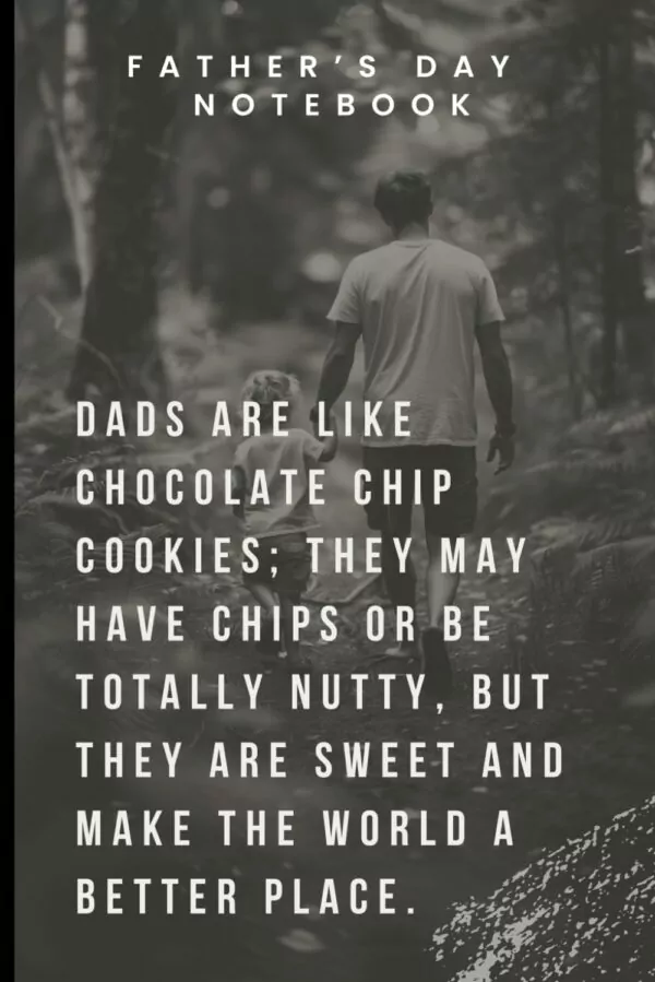 Father’s Day Quotes Notebook: Dads are like chocolate chip cookies; they may have chips or be totally nutty, but they are sweet and make the world a better place.